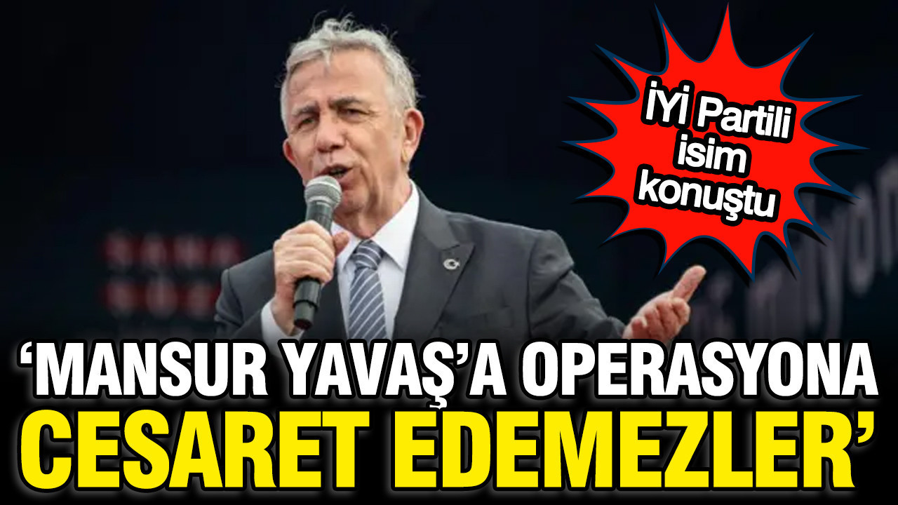 İYİ Partili isimden Mansur Yavaş yorumu: Operasyona cesaret edemezler